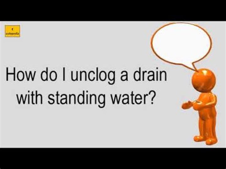 How do I unclog a drain with standing water?